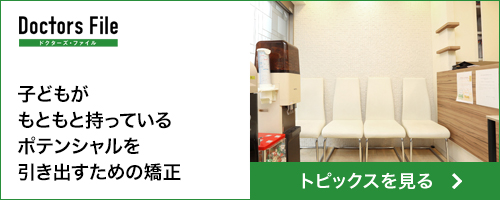 DoctorsFile 子どもがもともと持っているポテンシャルを引き出すための矯正